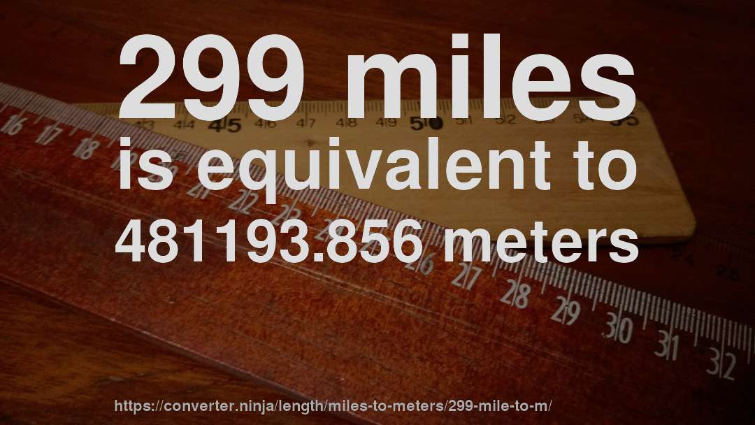 299 miles is equivalent to 481193.856 meters