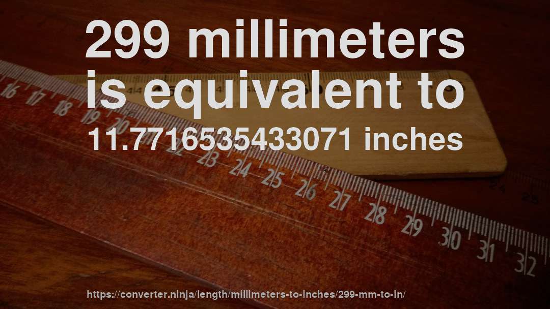 299 millimeters is equivalent to 11.7716535433071 inches