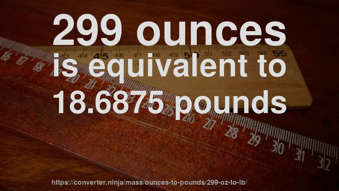 299 ounces is equivalent to 18.6875 pounds