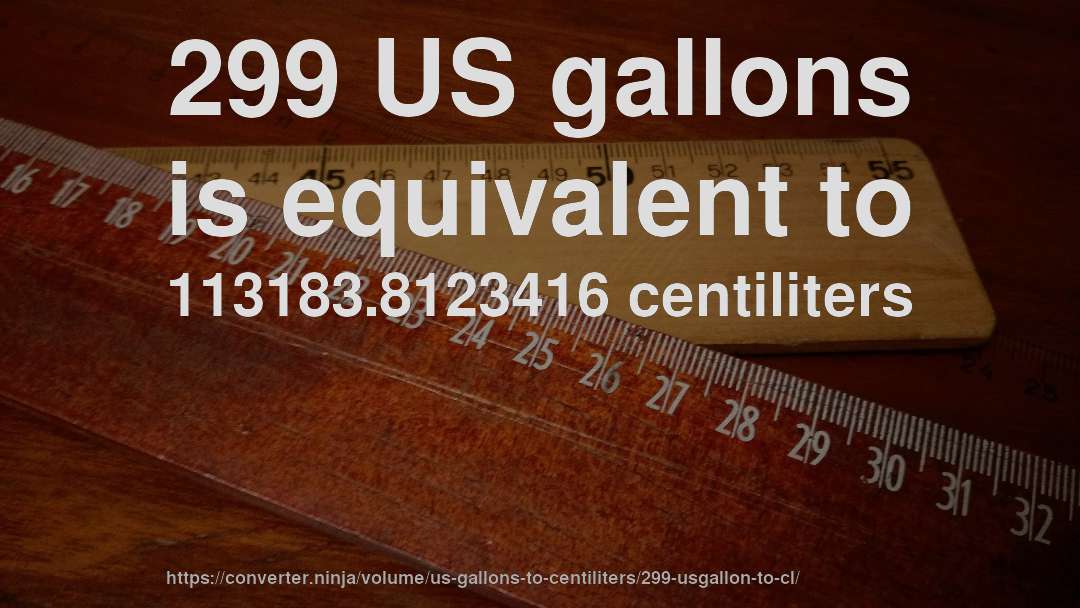 299 US gallons is equivalent to 113183.8123416 centiliters