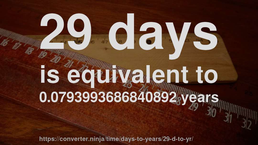 29 days is equivalent to 0.0793993686840892 years