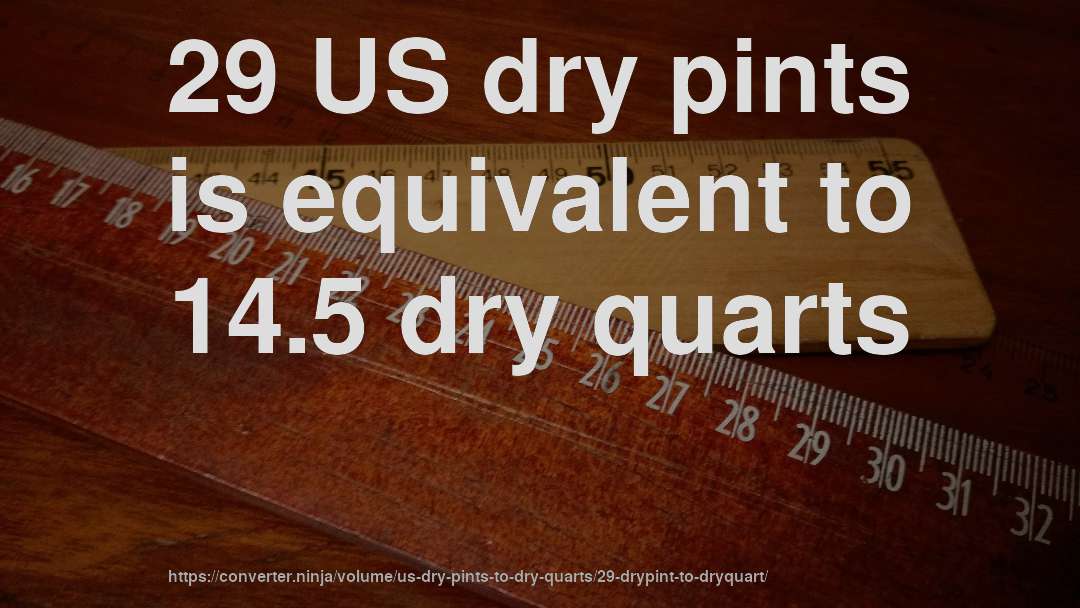 29 US dry pints is equivalent to 14.5 dry quarts