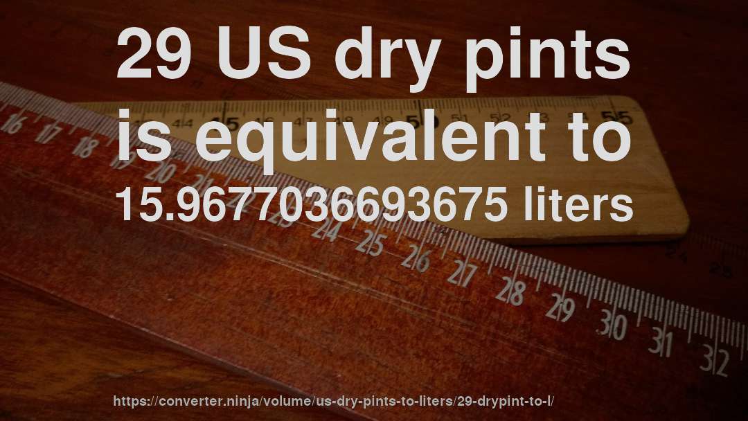 29 US dry pints is equivalent to 15.9677036693675 liters