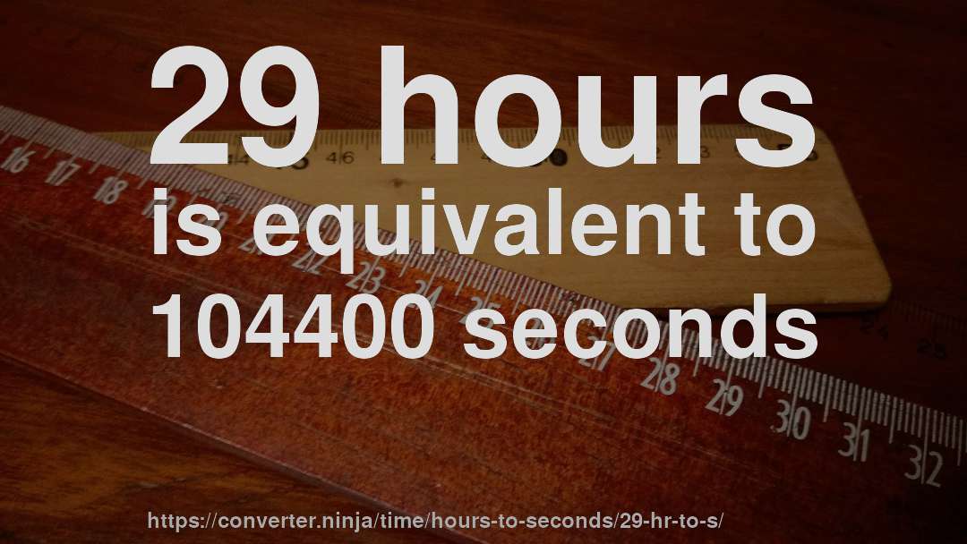 29 hours is equivalent to 104400 seconds