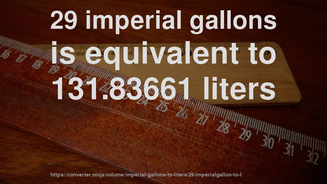 29 imperial gallons is equivalent to 131.83661 liters