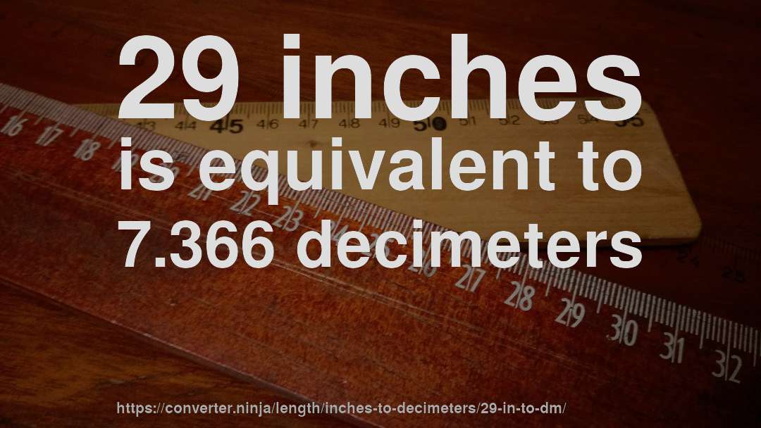 29 inches is equivalent to 7.366 decimeters