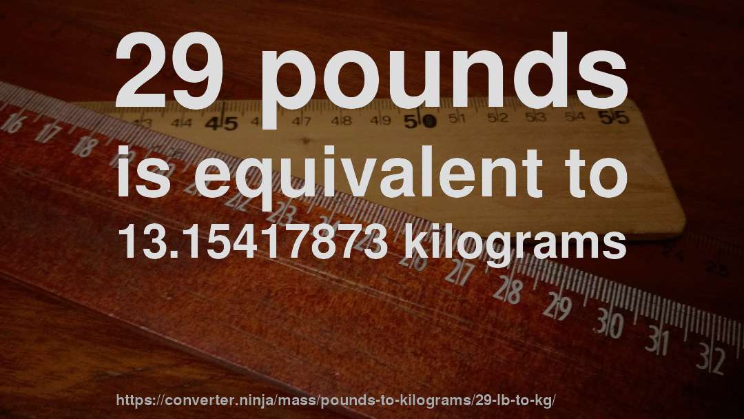 29 pounds is equivalent to 13.15417873 kilograms
