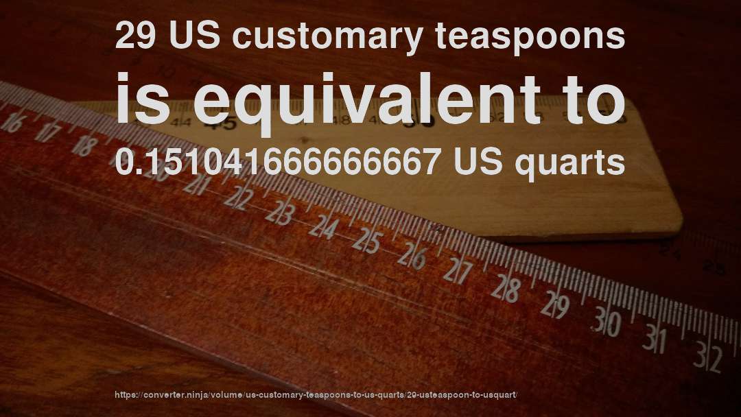 29 US customary teaspoons is equivalent to 0.151041666666667 US quarts