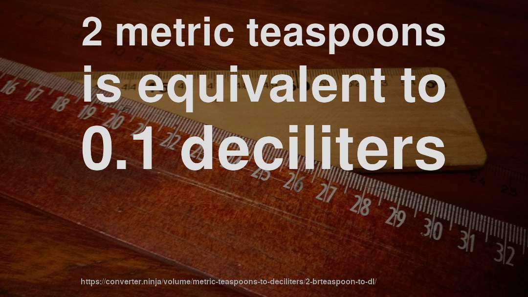 2 metric teaspoons is equivalent to 0.1 deciliters