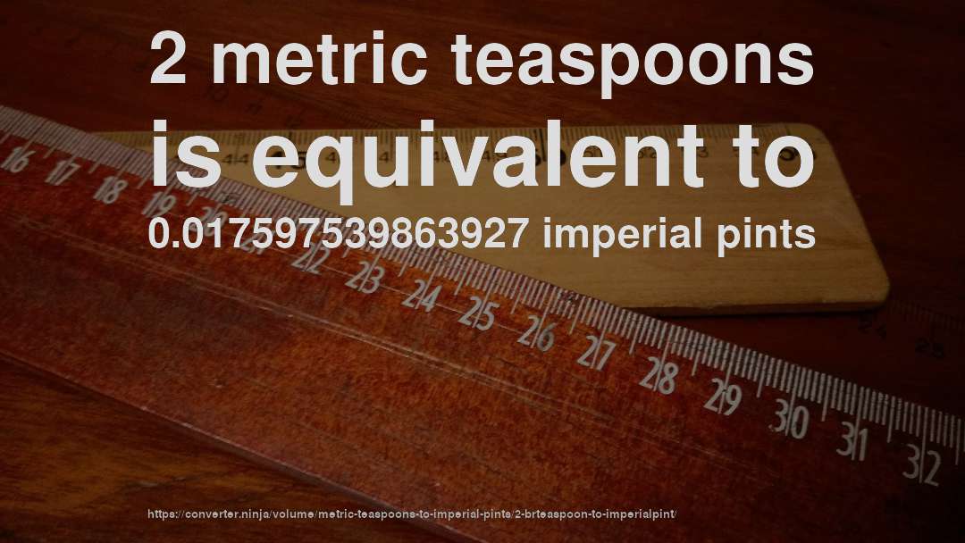 2 metric teaspoons is equivalent to 0.017597539863927 imperial pints