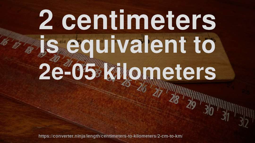 2 centimeters is equivalent to 2e-05 kilometers