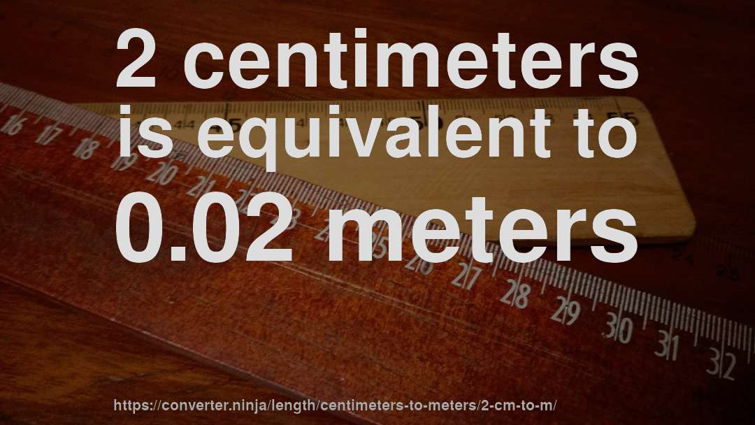 2 centimeters is equivalent to 0.02 meters