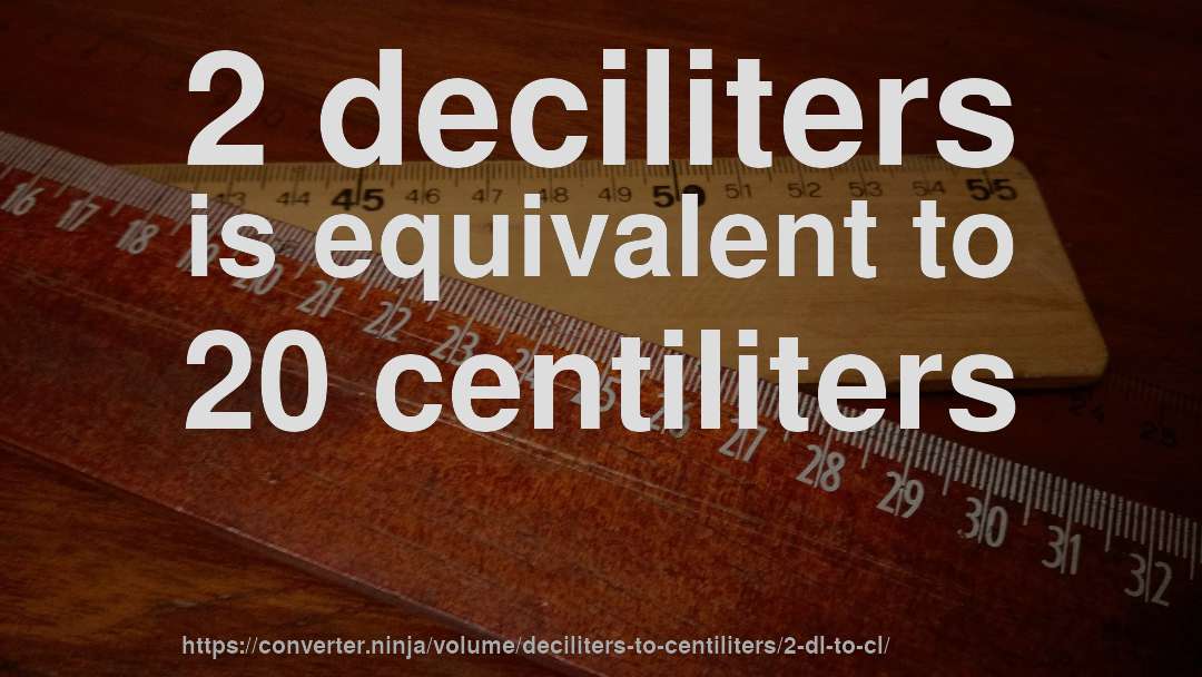 2 deciliters is equivalent to 20 centiliters
