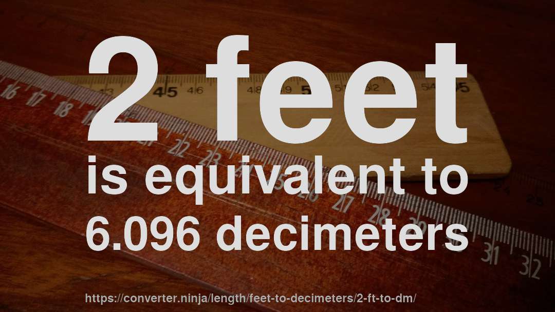 2 feet is equivalent to 6.096 decimeters