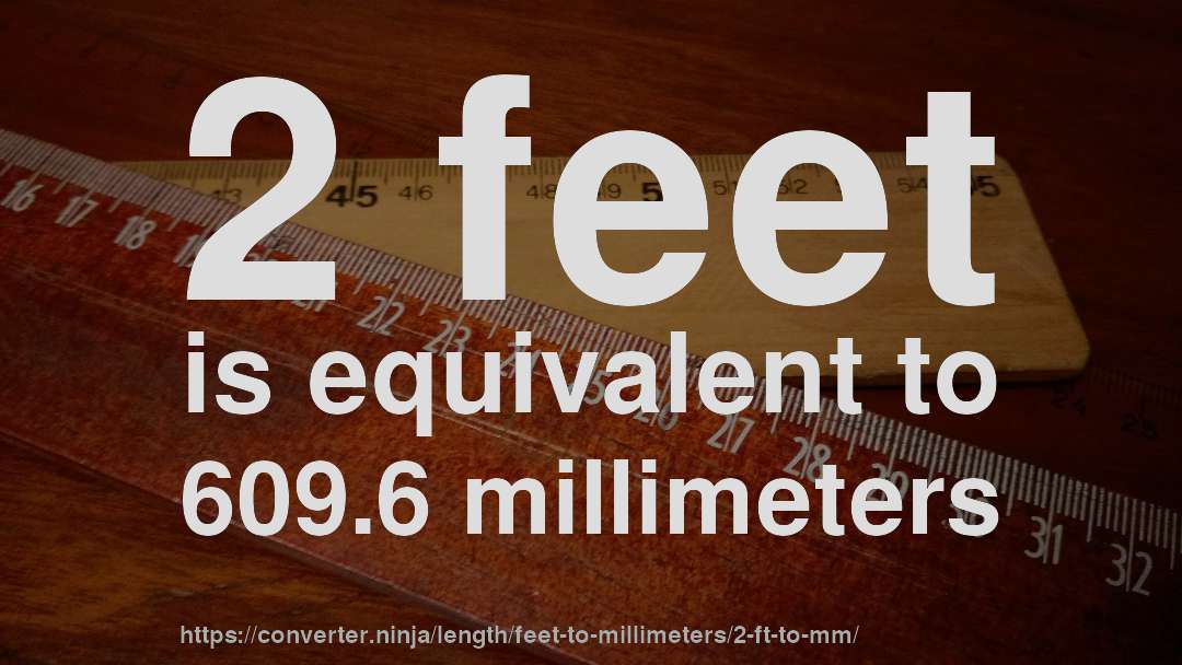 2 feet is equivalent to 609.6 millimeters