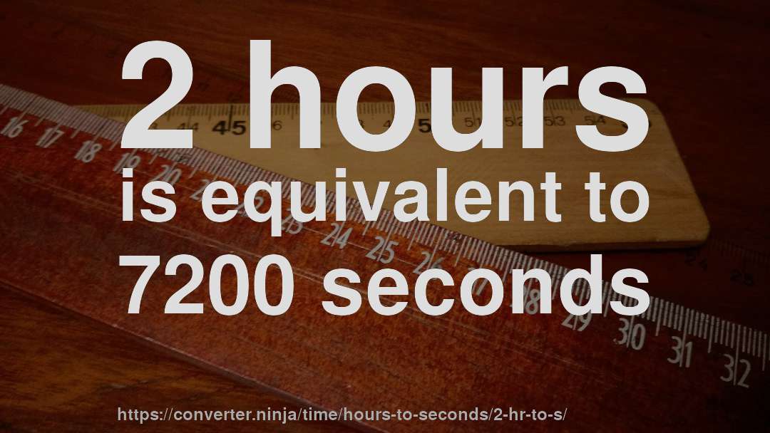 2 hours is equivalent to 7200 seconds