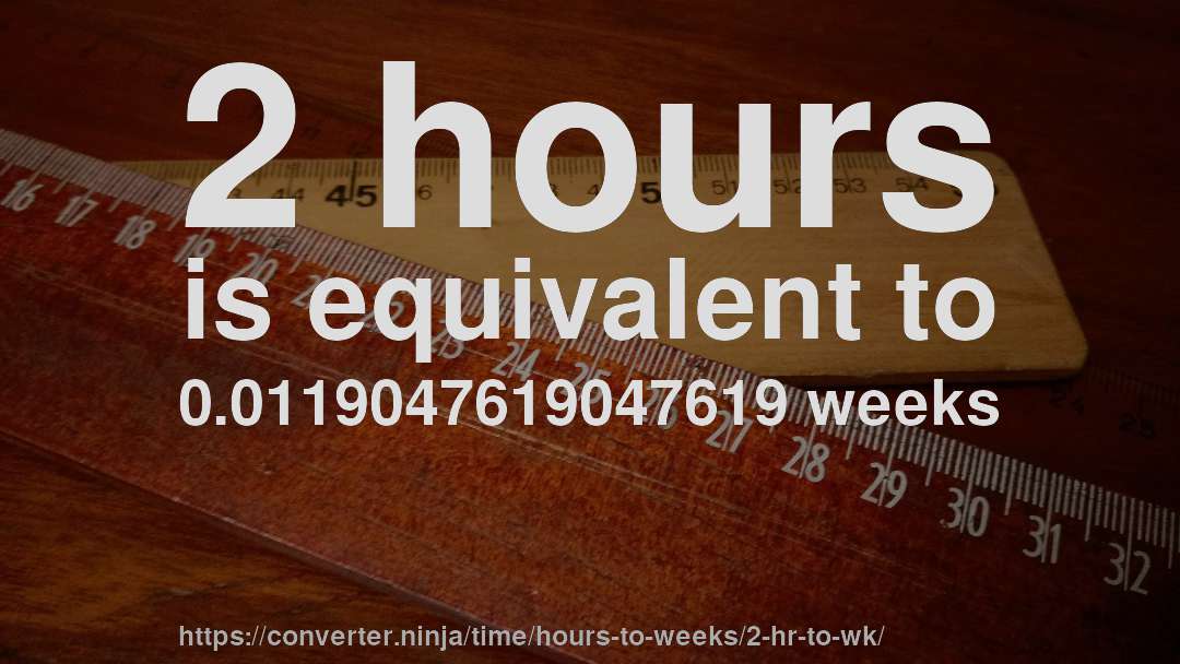 2 hours is equivalent to 0.0119047619047619 weeks