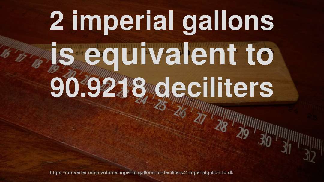 2 imperial gallons is equivalent to 90.9218 deciliters