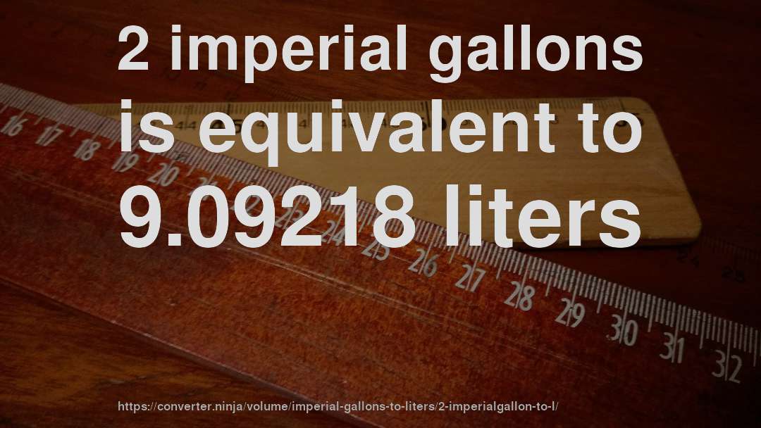 2 imperial gallons is equivalent to 9.09218 liters