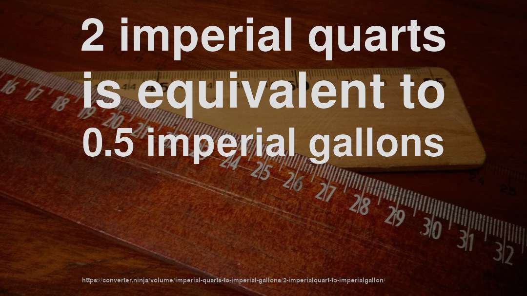 2 imperial quarts is equivalent to 0.5 imperial gallons