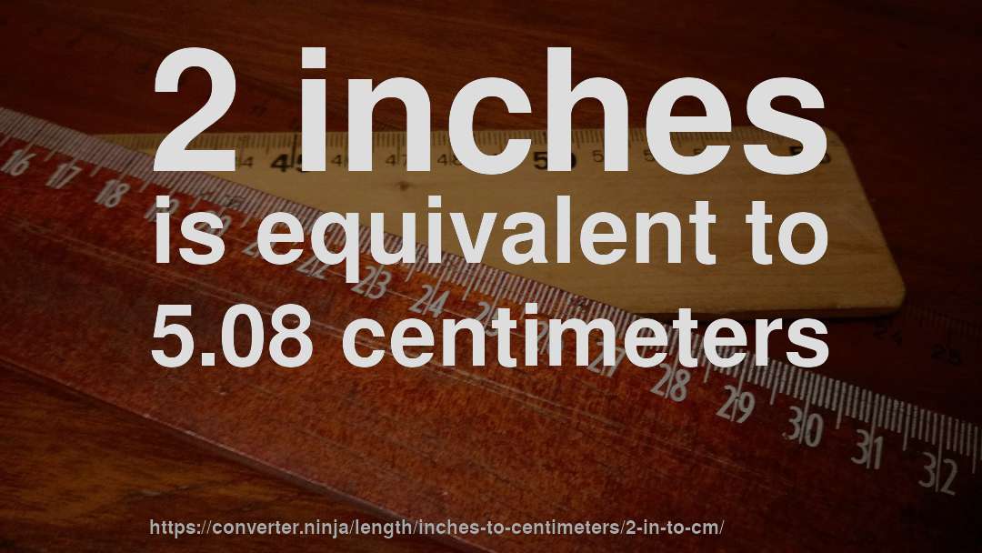 2 inches is equivalent to 5.08 centimeters