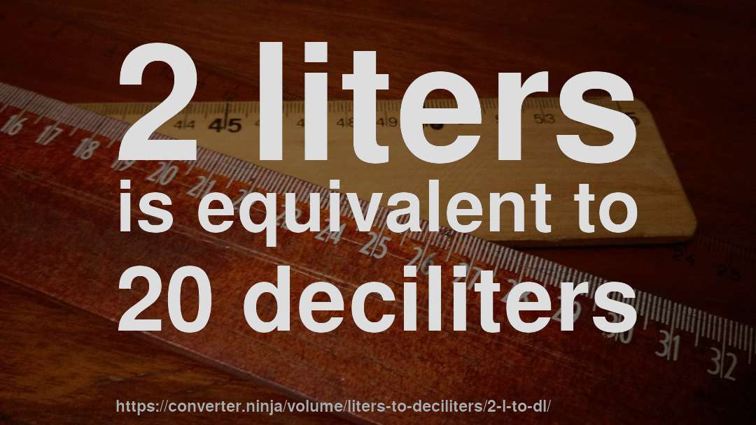 2 liters is equivalent to 20 deciliters