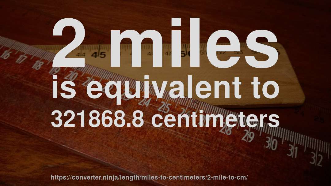 2 miles is equivalent to 321868.8 centimeters