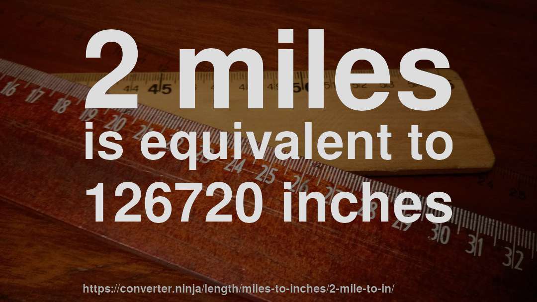 2 miles is equivalent to 126720 inches