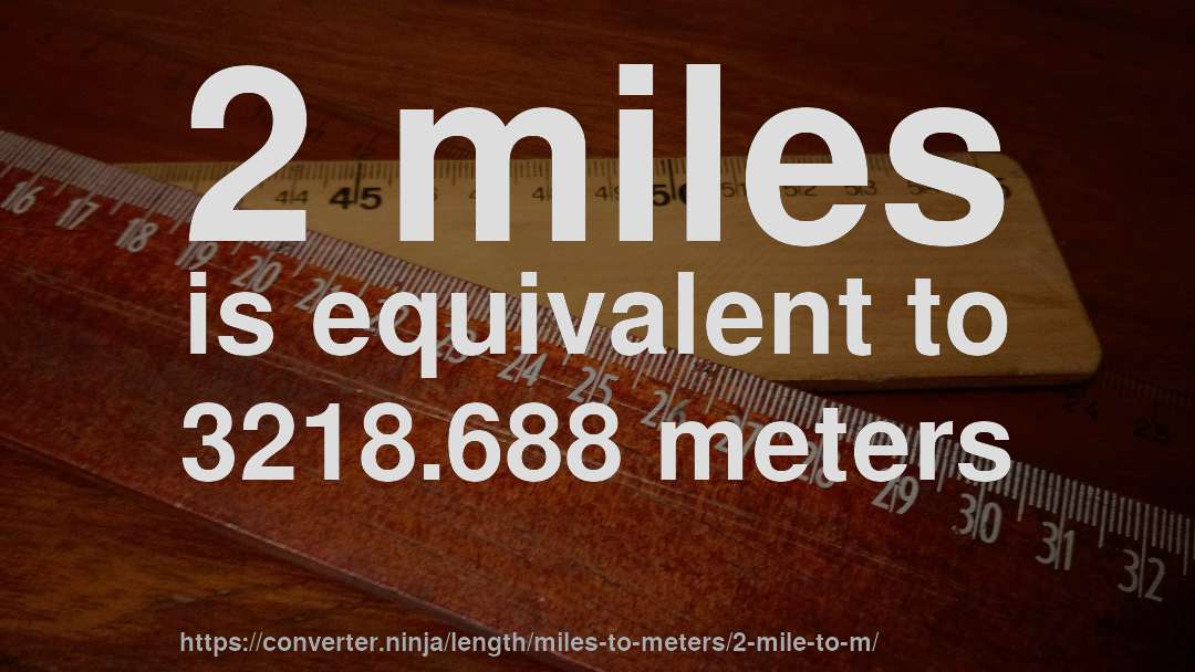 2 miles is equivalent to 3218.688 meters