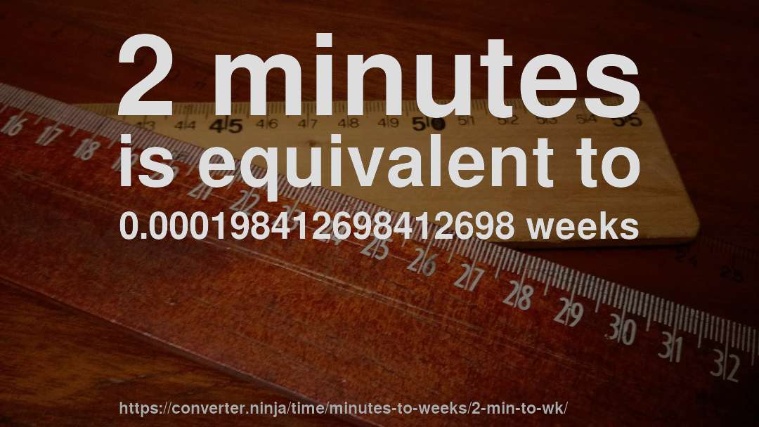 2 minutes is equivalent to 0.000198412698412698 weeks