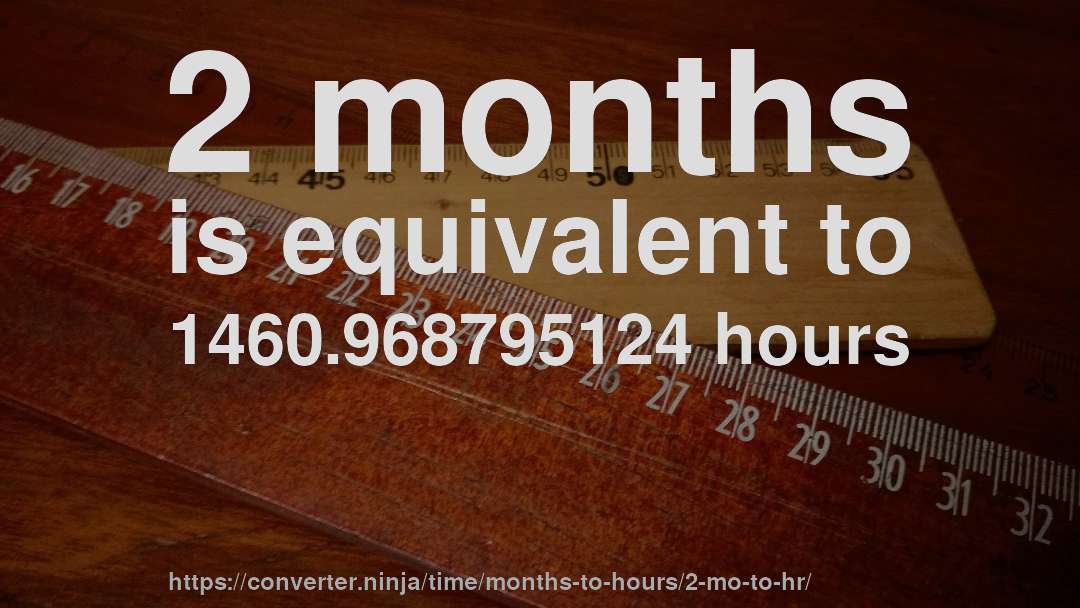 2 months is equivalent to 1460.968795124 hours