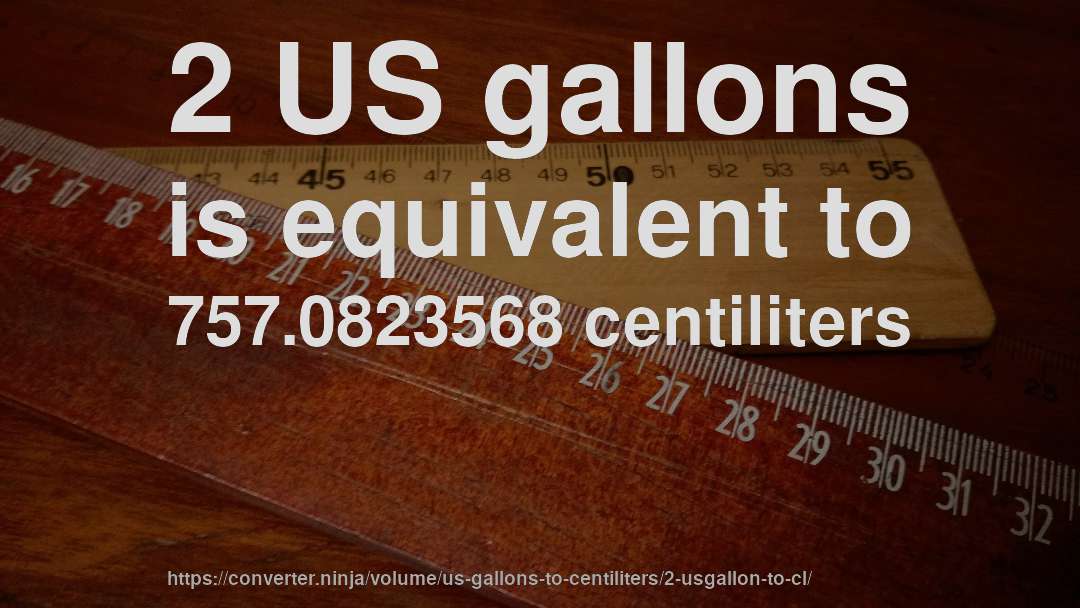 2 US gallons is equivalent to 757.0823568 centiliters