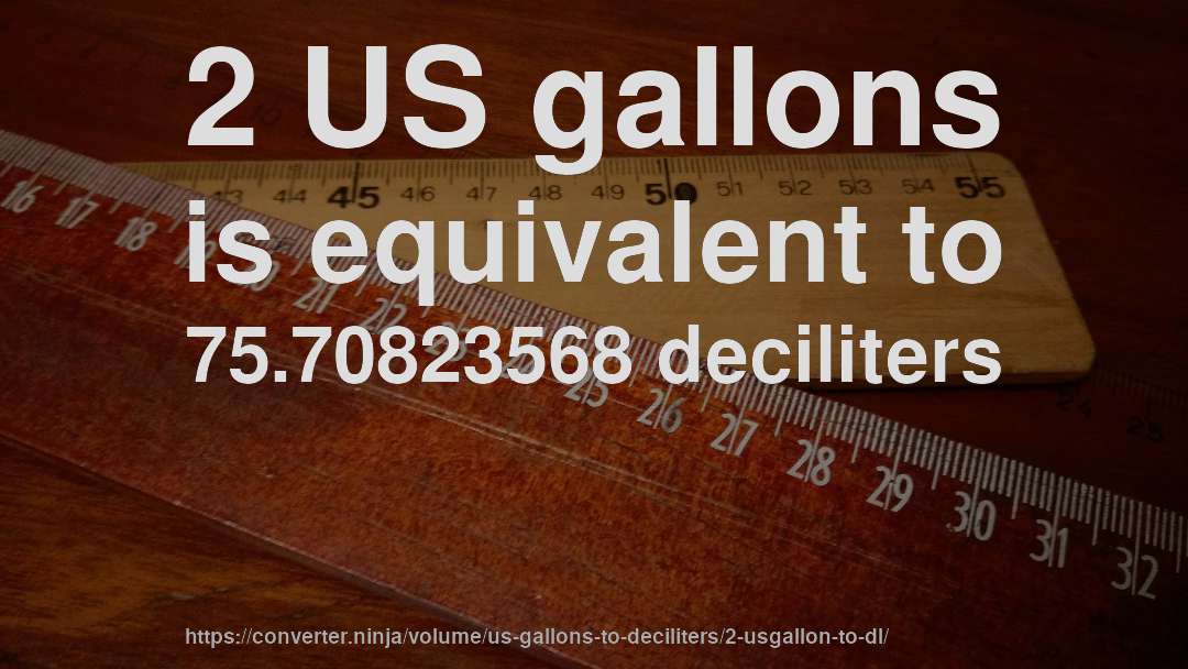 2 US gallons is equivalent to 75.70823568 deciliters