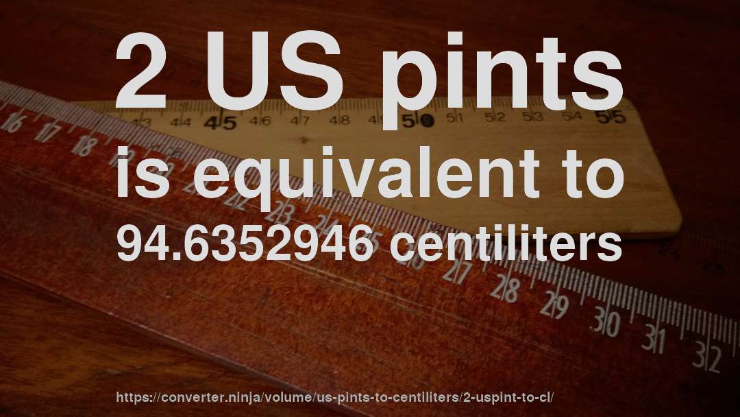 2 US pints is equivalent to 94.6352946 centiliters