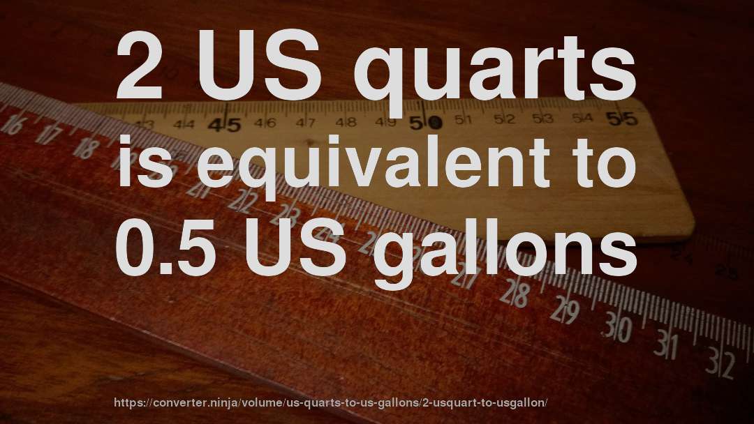 2 US quarts is equivalent to 0.5 US gallons