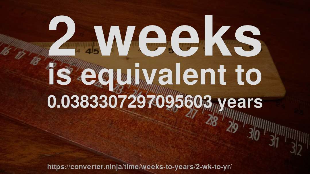 2 weeks is equivalent to 0.0383307297095603 years