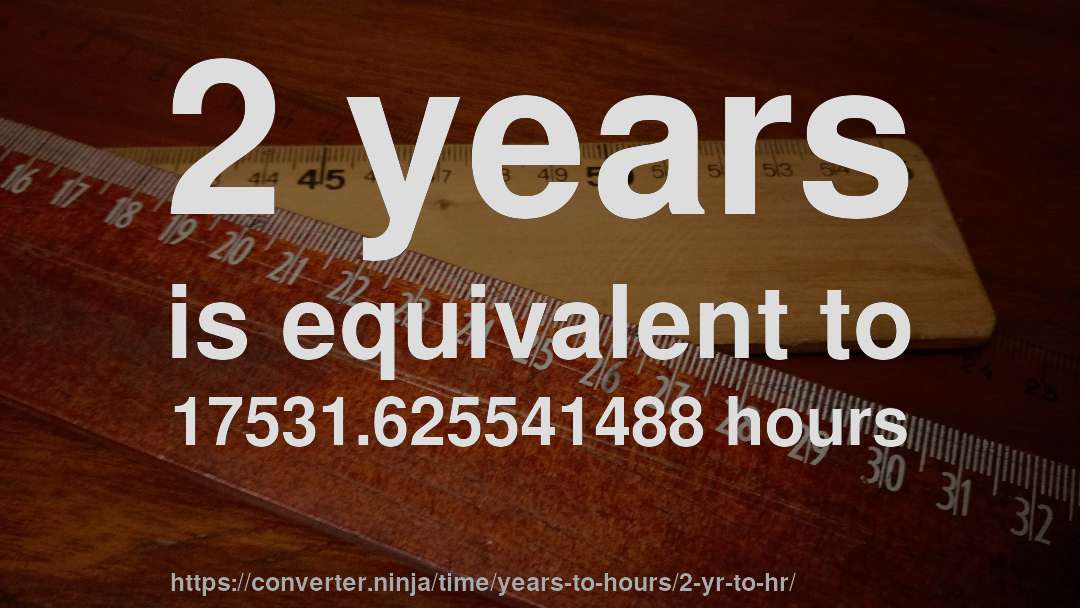 2 years is equivalent to 17531.625541488 hours