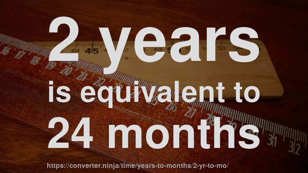 2 years is equivalent to 24 months