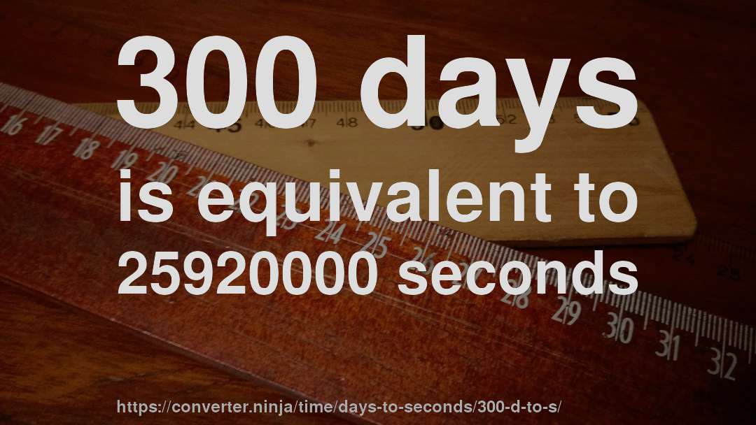 300 days is equivalent to 25920000 seconds