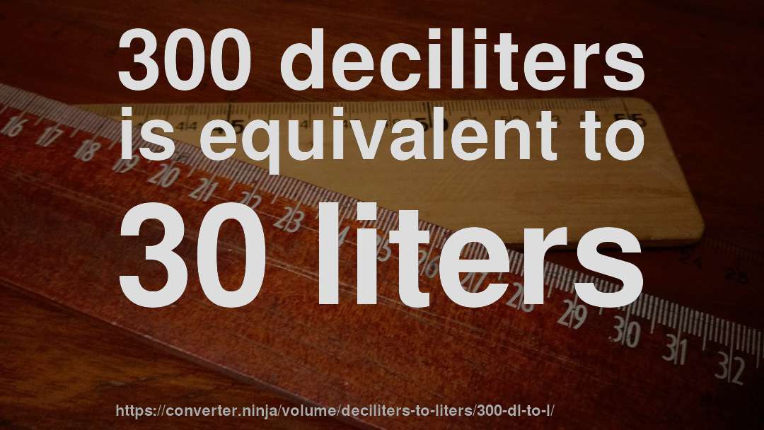 300 deciliters is equivalent to 30 liters
