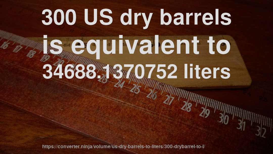 300 US dry barrels is equivalent to 34688.1370752 liters