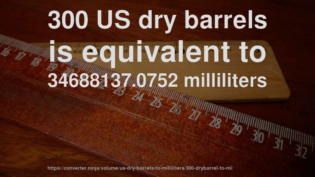 300 US dry barrels is equivalent to 34688137.0752 milliliters