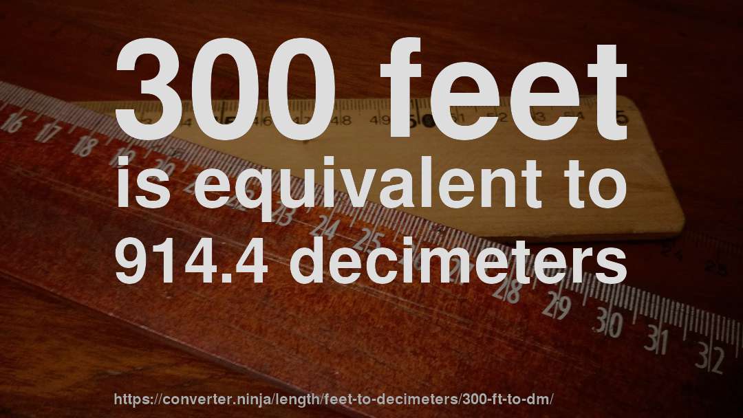 300 feet is equivalent to 914.4 decimeters