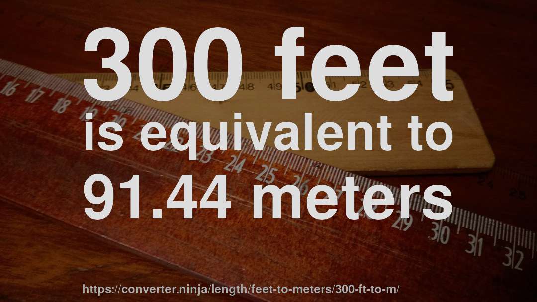300 feet is equivalent to 91.44 meters