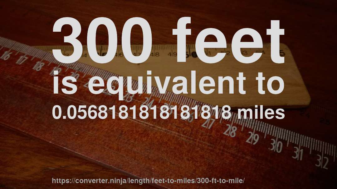 300 feet is equivalent to 0.0568181818181818 miles
