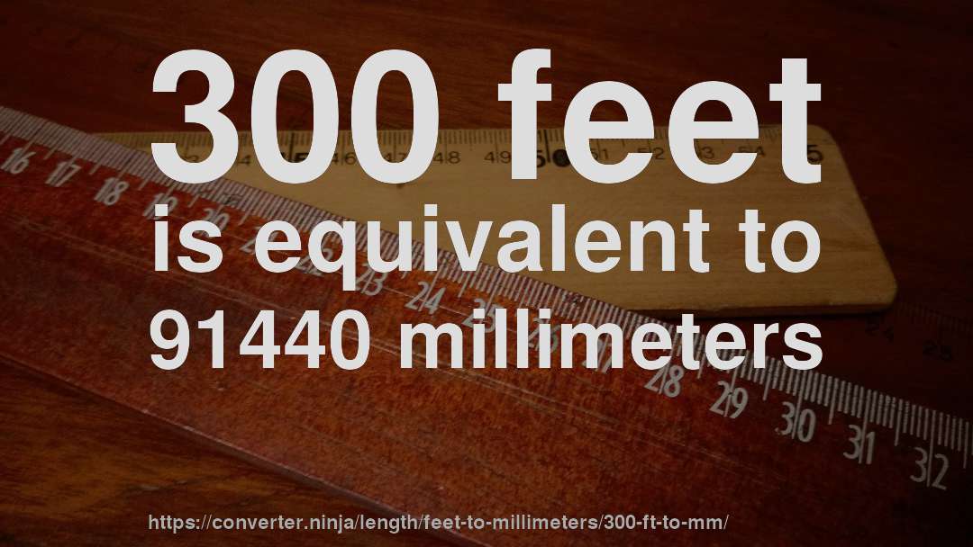 300 feet is equivalent to 91440 millimeters