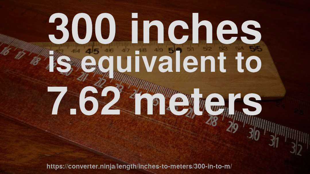 300 inches is equivalent to 7.62 meters