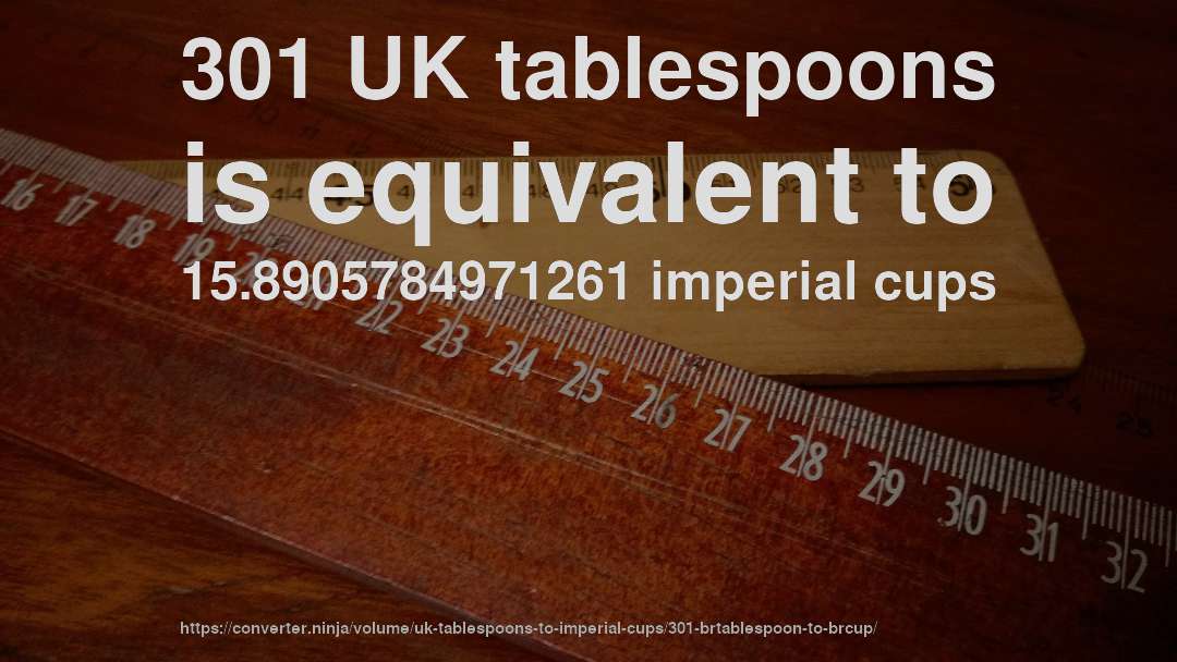 301 UK tablespoons is equivalent to 15.8905784971261 imperial cups