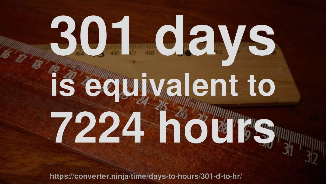 301 days is equivalent to 7224 hours