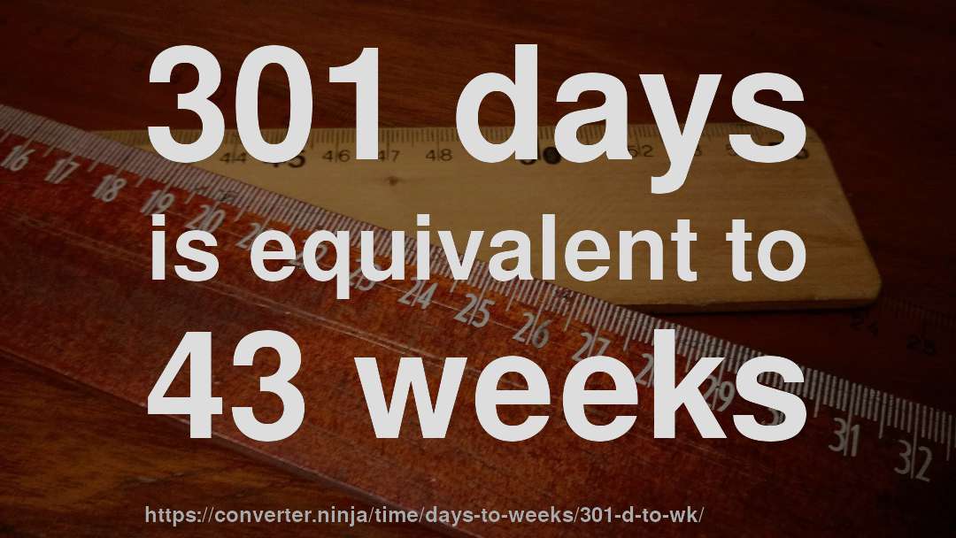 301 days is equivalent to 43 weeks